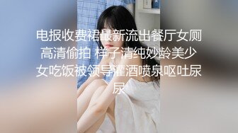 电报收费裙最新流出餐厅女厕高清偷拍 样子清纯妙龄美少女吃饭被领导灌酒喷泉呕吐尿尿