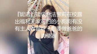 『妮诺』顶级合法萝莉在校露出福利无家可归的小狗狗有没有主人收留呀？想要做爸爸的肉便器