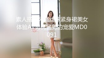 素人搭讪风骚丝袜紧身裙美女体验AV男优猛男的宠爱MD0091