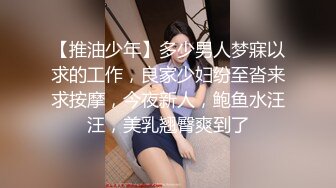 【推油少年】多少男人梦寐以求的工作，良家少妇纷至沓来求按摩，今夜新人，鲍鱼水汪汪，美乳翘臀爽到了