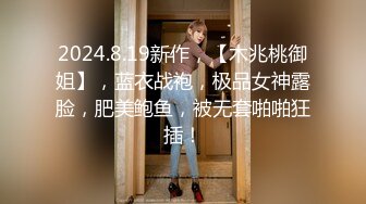 2024.8.19新作，【木兆桃御姐】，蓝衣战袍，极品女神露脸，肥美鲍鱼，被无套啪啪狂插！