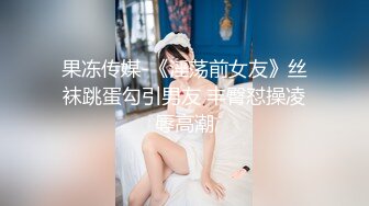 果冻传媒-《淫荡前女友》丝袜跳蛋勾引男友 丰臀怼操凌辱高潮