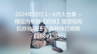 2024年回归 1--6月大合集 ~精盆肉便器【奶球】骚货母狗掐脖骑乘狂干 各种体位啪啪【168v】 (96)