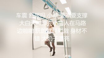 车震 舒服吗 小蔡 要不要支撑 大白天和漂亮小情人在马路边啪啪 玩的就是刺激 身材不错 大奶子漂亮