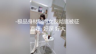 -极品身材粉嫩女友彻底被征 直呼  好深 好大