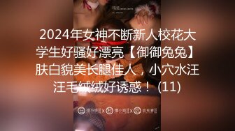 2024年女神不断新人校花大学生好骚好漂亮【御御兔兔】肤白貌美长腿佳人，小穴水汪汪毛绒绒好诱惑！ (11)