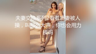 夫妻交换系列2看着娇妻被人操，叫那么大声，你也会用力操吗