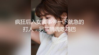 疯狂后入女同事停一下就急的打人，另加销魂吃鸡巴