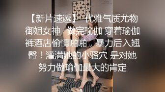 【新片速遞】  优雅气质尤物御姐女神✅做完瑜伽 穿着瑜伽裤酒店偷情啪啪，暴力后入翘臀！灌满她的小骚穴 是对她努力做瑜伽最大的肯定