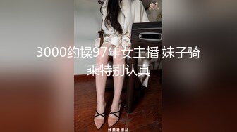 3000约操97年女主播 妹子骑乘特别认真