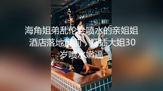 海角姐弟乱伦会喷水的亲姐姐 酒店落地窗前，狂插大姐30岁喷水嫩逼