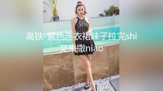 高铁-紫色连衣裙妹子拉完shi又来撒niao