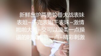   新鲜出炉两男轮番大战表妹表姐~干完表姐干表妹~激情啪啪大秀~交可以温柔一点操逼的时候粗鲁一点~精彩刺激