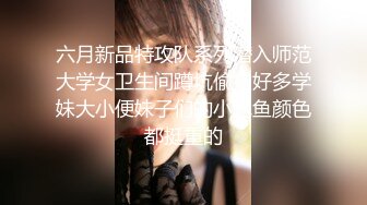 六月新品特攻队系列潜入师范大学女卫生间蹲坑偸拍好多学妹大小便妹子们的小鲍鱼颜色都挺重的