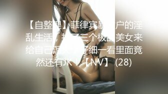 【自整理】菲律宾暴发户的淫乱生活，找了三个极品美女来给自己泻火，仔细一看里面竟然还有JK！【NV】 (28)