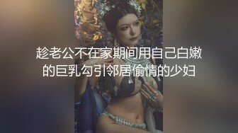 趁老公不在家期间用自己白嫩的巨乳勾引邻居偷情的少妇