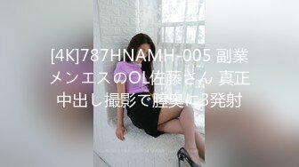 [4K]787HNAMH-005 副業メンエスのOL佐藤さん 真正中出し撮影で膣奥に3発射