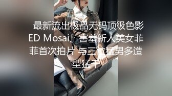   最新流出极品无码顶级色影ED Mosai』害羞新人美女菲菲首次拍片 与三位猛男多造型猛干