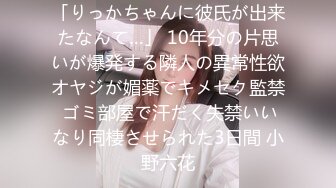 「りっかちゃんに彼氏が出来たなんて…」 10年分の片思いが爆発する隣人の異常性欲オヤジが媚薬でキメセク監禁 ゴミ部屋で汗だく失禁いいなり同棲させられた3日間 小野六花