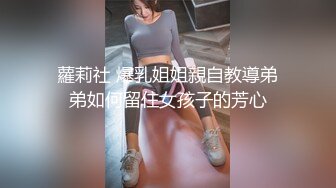 蘿莉社 爆乳姐姐親自教導弟弟如何留住女孩子的芳心