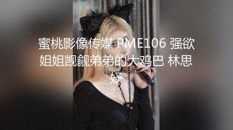 蜜桃影像传媒 PME106 强欲姐姐觊觎弟弟的大鸡巴 林思妤