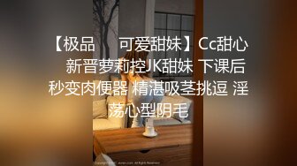 【极品❤️可爱甜妹】Cc甜心✨ 新晋萝莉控JK甜妹 下课后秒变肉便器 精湛吸茎挑逗 淫荡心型阴毛