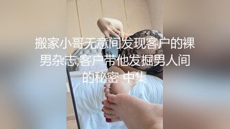 搬家小哥无意间发现客户的裸男杂志,客户带他发掘男人间的秘密 中集