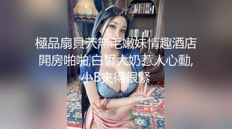 極品扇貝茓無毛嫩妹情趣酒店開房啪啪,白皙大奶惹人心動,小B夾得很緊