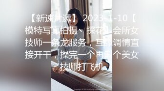 【新速片遞】 2023-1-10【模特写真拍摄丶探花】会所女技师一条龙服务，互舔调情直接开干，操完一个再叫个美女技师打飞机