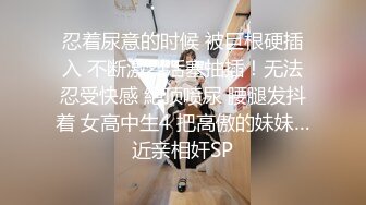 忍着尿意的时候 被巨根硬插入 不断激烈活塞抽插！无法忍受快感 絶顶喷尿 腰腿发抖着 女高中生4 把高傲的妹妹…近亲相奸SP