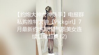 【约炮大神女神杀手】电报群私购推特大神『Pickgirl』7月最新约炮 明星气质美女连续口爆超爽 (2)