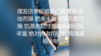 理发店熟女老板娘 小伙一手摸奶 一手摸逼 小伙子没有忍住 一下就口爆了