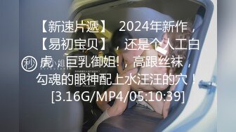 【新速片遞】  2024年新作，【易初宝贝】，还是个人工白虎，巨乳御姐!，高跟丝袜，勾魂的眼神配上水汪汪的穴！[3.16G/MP4/05:10:39]