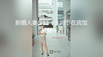 国产夫妻性爱自拍【安徽探花】酒店情侣啪啪，美貌小少妇跟老公浓情蜜意，无套内射，近距离特色插入细节和表情