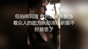 低俗闹洞房 竟然要求新娘当着众人的面为新郎添JJ 新娘不好意思了