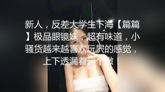 新人，反差大学生下海【篇篇】极品眼镜妹，超有味道，小骚货越来越喜欢玩屄的感觉，上下透漏着一个嫩！