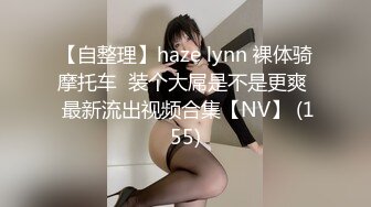 【自整理】haze lynn 裸体骑摩托车  装个大屌是不是更爽  最新流出视频合集【NV】 (155)