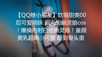 【QQ糖小朋友】软萌甜美00后可爱萌妹 超火的幽灵娘cos！爆操内射白丝幽灵娘！童颜美乳超嫩小可爱 酥到骨头里