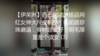 【伊芙琳】西巴国顶流极品网红女神大尺度私拍，骆驼齿珍珠磨逼，身材超级好，阴毛厚重是个欲女 (3)