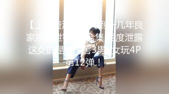 【上古资源】零几到一几年良家换妻泄密7部合集 百度泄露 这女的是真厉害3男1女玩4P 第12弹！