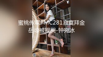 蜜桃传媒PMC281寂寞拜金岳母被操哭-钟宛冰