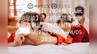 【新片速遞】  2024年【大玩家的足欲】，约拍高质量大学生玩弄嫩足。TK作品(TK=tickling=挠痒)[5.59G/MP4/05:20:39]