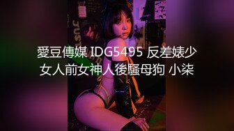 愛豆傳媒 IDG5495 反差婊少女人前女神人後騷母狗 小柒