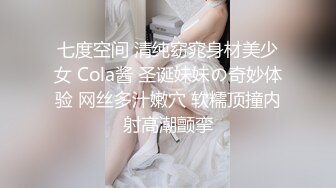 七度空间 清纯窈窕身材美少女 Cola酱 圣诞妹妹の奇妙体验 网丝多汁嫩穴 软糯顶撞内射高潮颤挛