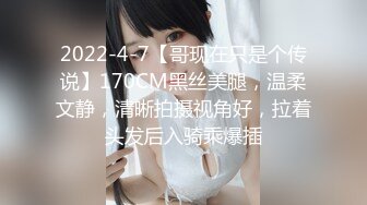 2022-4-7【哥现在只是个传说】170CM黑丝美腿，温柔文静，清晰拍摄视角好，拉着头发后入骑乘爆插