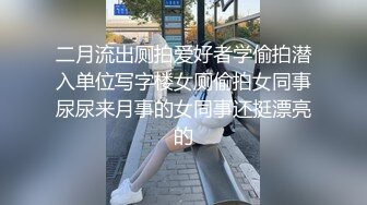 二月流出厕拍爱好者学偷拍潜入单位写字楼女厕偷拍女同事尿尿来月事的女同事还挺漂亮的