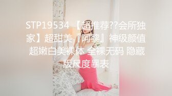 STP19534 【超推荐??会所独家】超甜美『阿黎』神级颜值 超嫩白美裸体 全裸无码 隐藏版尺度暴表