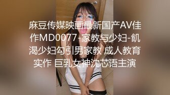 麻豆传媒映画最新国产AV佳作MD0077-家教与少妇-飢渴少妇勾引男家教 成人教育实作 巨乳女神沈芯语主演