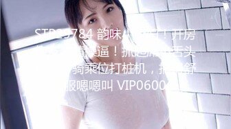 STP29784 韵味小少妇！开房炮友激情操逼！抓起屌小舌头舔弄，骑乘位打桩机，搞得舒服嗯嗯叫 VIP0600