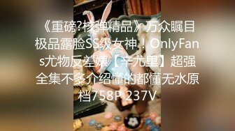 《重磅?核弹精品》万众瞩目极品露脸SS级女神！OnlyFans尤物反差婊【辛尤里】超强全集不多介绍懂的都懂无水原档758P 237V